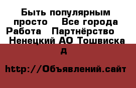 Быть популярным просто! - Все города Работа » Партнёрство   . Ненецкий АО,Тошвиска д.